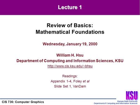 Kansas State University Department of Computing and Information Sciences CIS 736: Computer Graphics Wednesday, January 19, 2000 William H. Hsu Department.