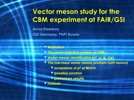 Vector meson study for the CBM experiment at FAIR/GSI Anna Kiseleva GSI Germany, PNPI Russia   Motivation   The muon detection system of CBM   Vector.