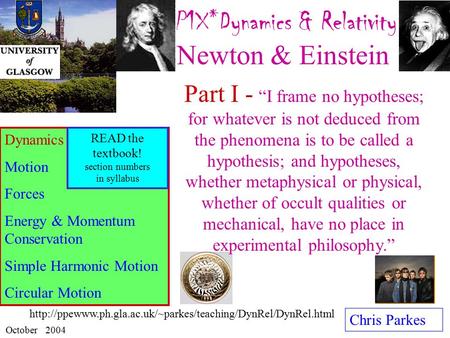 P1X*Dynamics & Relativity : Newton & Einstein Chris Parkes October 2004 Dynamics Motion Forces Energy & Momentum Conservation Simple Harmonic Motion Circular.