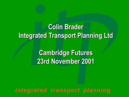 Colin Brader Integrated Transport Planning Ltd Cambridge Futures 23rd November 2001.