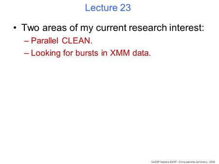 NASSP Masters 5003F - Computational Astronomy - 2009 Lecture 23 Two areas of my current research interest: –Parallel CLEAN. –Looking for bursts in XMM.