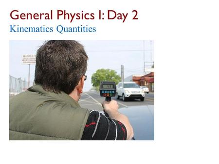 General Physics I: Day 2 Kinematics Quantities. First Warm-Up… 47+ people were able to do the Warm-Up! Remember: Warm-Ups due Monday are available Saturday.