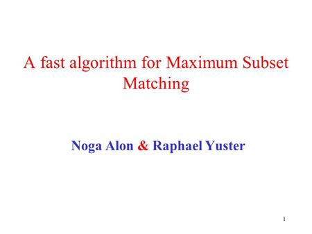 1 A fast algorithm for Maximum Subset Matching Noga Alon & Raphael Yuster.