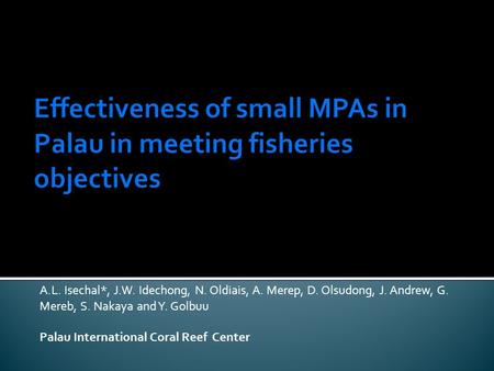 A.L. Isechal*, J.W. Idechong, N. Oldiais, A. Merep, D. Olsudong, J. Andrew, G. Mereb, S. Nakaya and Y. Golbuu Palau International Coral Reef Center.