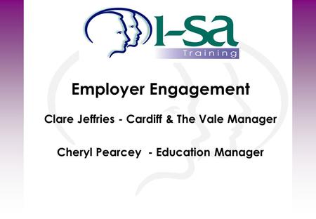 Employer Engagement Clare Jeffries - Cardiff & The Vale Manager Cheryl Pearcey - Education Manager.