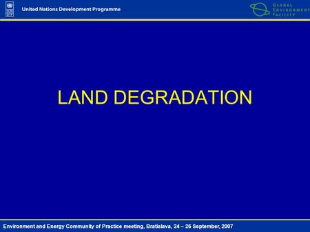 Environment and Energy Community of Practice meeting, Bratislava, 24 – 26 September, 2007 LAND DEGRADATION.