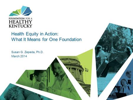 Health Equity in Action: What It Means for One Foundation Susan G. Zepeda, Ph.D. March 2014.