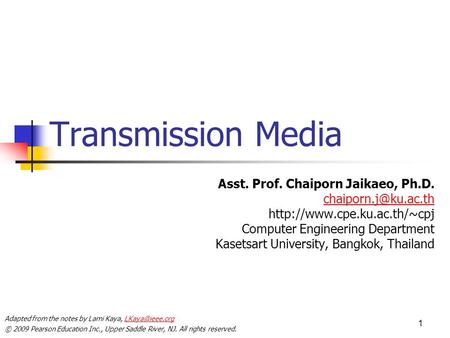 © 2009 Pearson Education Inc., Upper Saddle River, NJ. All rights reserved. 1 Transmission Media Asst. Prof. Chaiporn Jaikaeo, Ph.D.