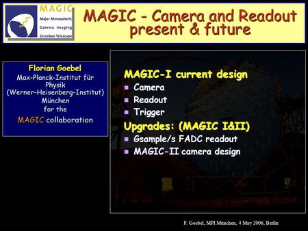 F. Goebel, MPI München, 4 May 2006, Berlin Florian Goebel Max-Planck-Institut für Physik (Werner-Heisenberg-Institut) München for the MAGIC collaboration.
