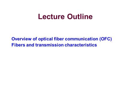 Lecture Outline Overview of optical fiber communication (OFC)