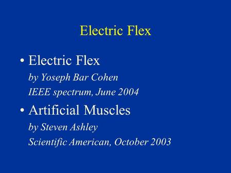 Electric Flex by Yoseph Bar Cohen IEEE spectrum, June 2004 Artificial Muscles by Steven Ashley Scientific American, October 2003.