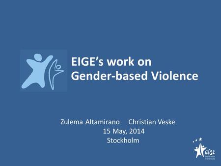 EIGE’s work on Gender-based Violence Zulema Altamirano Christian Veske 15 May, 2014 Stockholm.