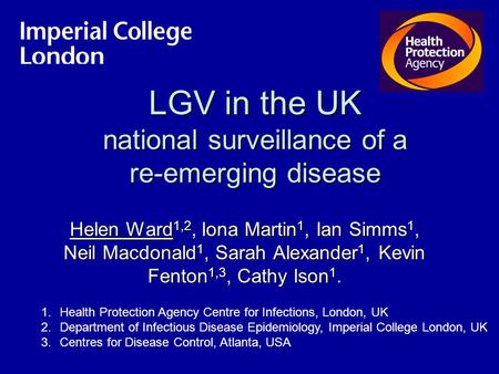 LGV in the UK national surveillance of a re-emerging disease Helen Ward 1,2, Iona Martin 1, Ian Simms 1, Neil Macdonald 1, Sarah Alexander 1, Kevin Fenton.