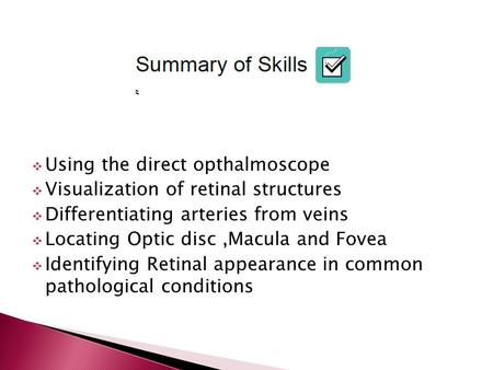  Using the direct opthalmoscope  Visualization of retinal structures  Differentiating arteries from veins  Locating Optic disc,Macula and Fovea  Identifying.