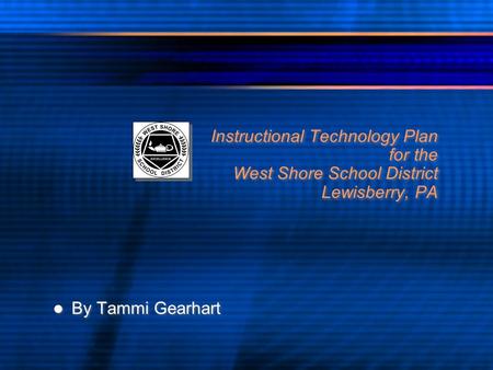 Instructional Technology Plan for the West Shore School District Lewisberry, PA By Tammi Gearhart.