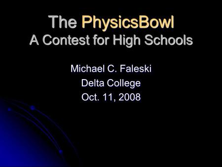 The PhysicsBowl A Contest for High Schools Michael C. Faleski Delta College Oct. 11, 2008.