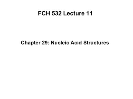 FCH 532 Lecture 11 Chapter 29: Nucleic Acid Structures.