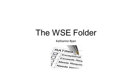 The WSE Folder Katharine Ryan. Brief Comments It is my opinion that we are Teacher Librarians and that we should be held to some of the same standards.