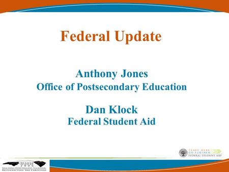 Federal Update Anthony Jones Office of Postsecondary Education Dan Klock Federal Student Aid.