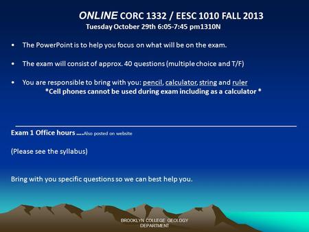 ONLINE CORC 1332 / EESC 1010 FALL 2013 Tuesday October 29th 6:05-7:45 pm1310N The PowerPoint is to help you focus on what will be on the exam. The exam.