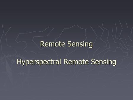 Remote Sensing Hyperspectral Remote Sensing. 1. Hyperspectral Remote Sensing ► Collects image data in many narrow contiguous spectral bands through the.