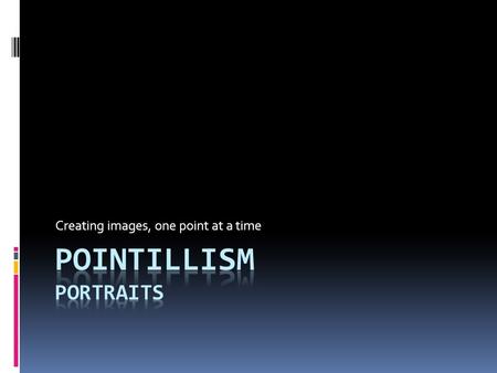 Creating images, one point at a time. The term Pointillism was first coined by art critics in the late 1880s A Sunday on La Grande Jatte, Georges Seurat,