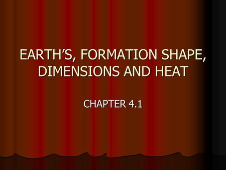 EARTH’S, FORMATION SHAPE, DIMENSIONS AND HEAT CHAPTER 4.1.