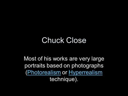 Chuck Close Most of his works are very large portraits based on photographs (Photorealism or Hyperrealism technique).PhotorealismHyperrealism.