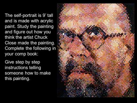 The self-portrait is 9’ tall and is made with acrylic paint. Study the painting and figure out how you think the artist Chuck Close made the painting.