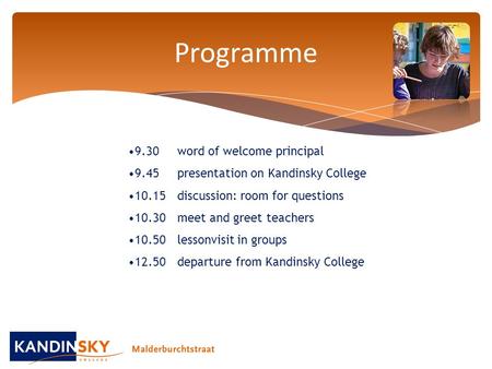 Programme 9.30 word of welcome principal 9.45 presentation on Kandinsky College 10.15discussion: room for questions 10.30meet and greet teachers 10.50lessonvisit.