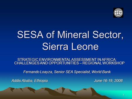 1 SESA of Mineral Sector, Sierra Leone STRATEGIC ENVIRONMENTAL ASSESSMENT IN AFRICA: CHALLENGES AND OPPORTUNITIES – REGIONAL WORKSHOP Fernando Loayza,