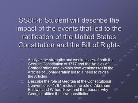 SS8H4: Student will describe the impact of the events that led to the ratification of the United States Constitution and the Bill of Rights a.Analyze the.