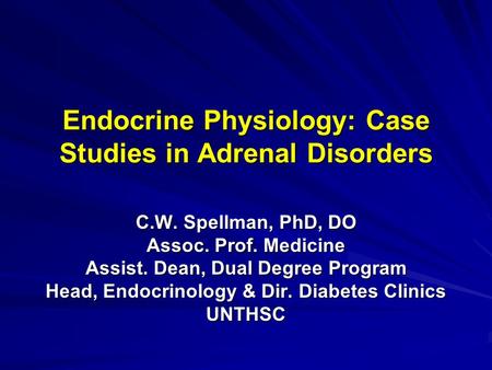 Endocrine Physiology: Case Studies in Adrenal Disorders C.W. Spellman, PhD, DO Assoc. Prof. Medicine Assist. Dean, Dual Degree Program Head, Endocrinology.