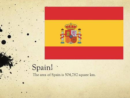 Spain! The area of Spain is 504,782 square km.. Geography Spain’s population is 47,053,895. Spain’s longitude is 40 degree’s N. latitude is 4 degree’s.