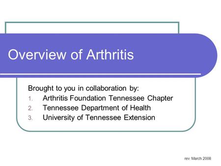 Overview of Arthritis Brought to you in collaboration by: 1. Arthritis Foundation Tennessee Chapter 2. Tennessee Department of Health 3. University of.