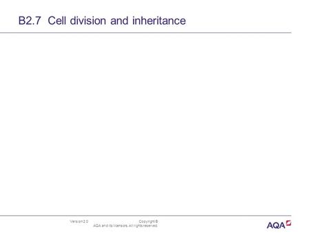 Version 2.0 Copyright © AQA and its licensors. All rights reserved. B2.7 Cell division and inheritance.