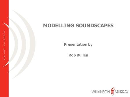 MODELLING SOUNDSCAPES Presentation by Rob Bullen.