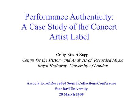 Performance Authenticity: A Case Study of the Concert Artist Label Association of Recorded Sound Collections Conference Stanford University 28 March 2008.