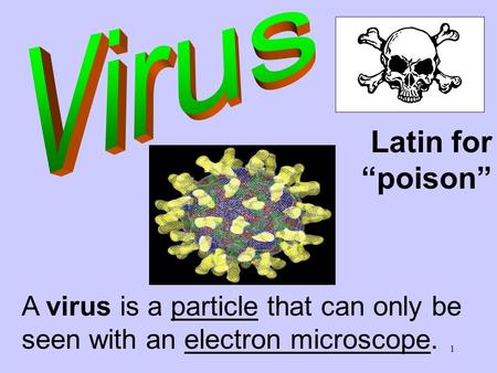 1 Latin for “poison” A virus is a particle that can only be seen with an electron microscope.