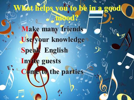 What helps you to be in a good mood? Make many friends Make many friends Use your knowledge Use your knowledge Speak English Speak English Invite guests.