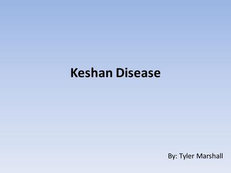 Keshan Disease By: Tyler Marshall.