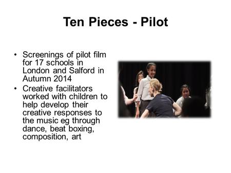 Ten Pieces - Pilot Screenings of pilot film for 17 schools in London and Salford in Autumn 2014 Creative facilitators worked with children to help develop.