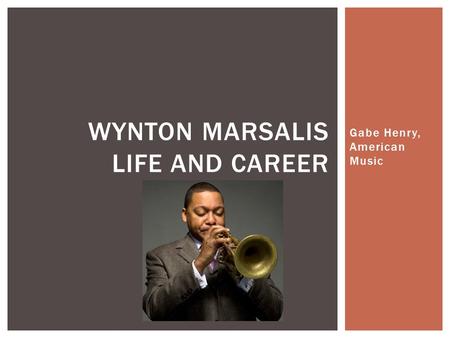 Gabe Henry, American Music WYNTON MARSALIS LIFE AND CAREER.