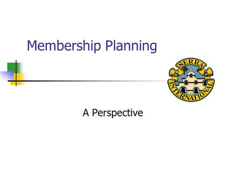 Membership Planning A Perspective. Today’s Presentation Importance Issues Perspective Action Plans Call to Action.