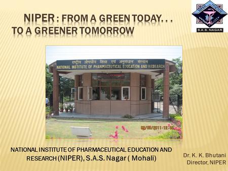 Dr. K. K. Bhutani Director, NIPER NATIONAL INSTITUTE OF PHARMACEUTICAL EDUCATION AND RESEARCH (NIPER), S.A.S. Nagar ( Mohali)