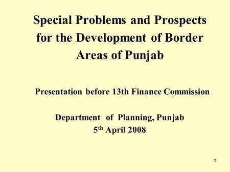 1 Special Problems and Prospects for the Development of Border Areas of Punjab Presentation before 13th Finance Commission Department of Planning, Punjab.