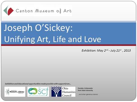 Joseph O’Sickey: Unifying Art, Life and Love Exhibition: May 2 nd - July 21 st, 2013 Exhibition and Educational opportunities made possible with support.