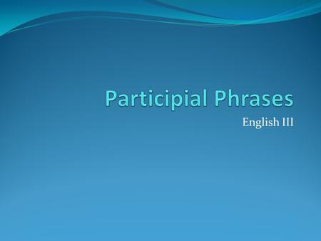 English III. Participles Participles are verb forms used to modify nouns. The participle is a verb but not the main verb in a sentence Ex: The swinging.