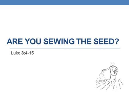 Are You Sewing The Seed? Luke 8:4-15.