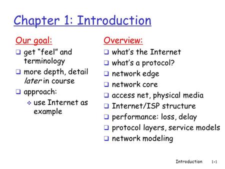 Introduction1-1 Chapter 1: Introduction Our goal:  get “feel” and terminology  more depth, detail later in course  approach:  use Internet as example.